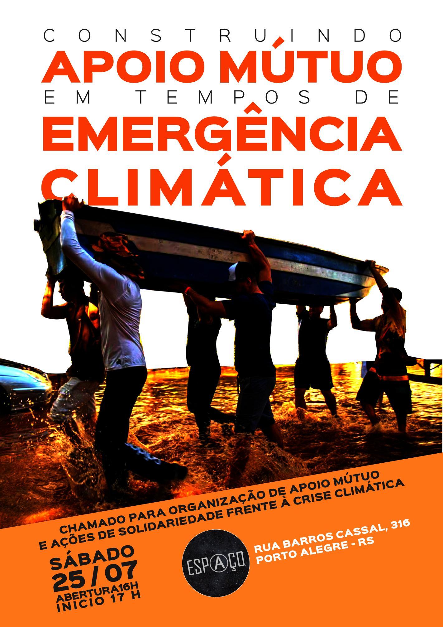 Fotografia de seis pessoas carregando um barco em uma rua alagada. Acima o texto: Construindo Apoio Mútuo em Tempos de Emergência Climática. CHAMADO PARA ORGANIZAÇÃO DE APOIO MÚTUO E AÇÕES DE SOLIDARIEDADE FRENTE À CRISE CLIMÁTICA. Sábado, 25/07. Abertura: 16h. Início: 17h. Espaço. Rua Barros Cassal, 316. Porto Alegre.